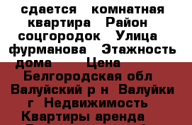 сдается 1 комнатная квартира › Район ­ соцгородок › Улица ­ фурманова › Этажность дома ­ 3 › Цена ­ 8 000 - Белгородская обл., Валуйский р-н, Валуйки г. Недвижимость » Квартиры аренда   . Белгородская обл.,Валуйский р-н